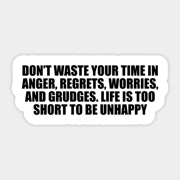 Don’t waste your time in anger, regrets, worries, and grudges. Life is too short to be unhappy Sticker by D1FF3R3NT